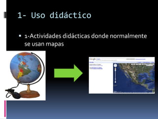 1- Uso didáctico

 1-Actividades didácticas donde normalmente
  se usan mapas
 