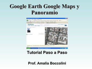 Google Earth Google Maps y Panoramio Tutorial Paso a Paso Prof. Amalia Boccolini 