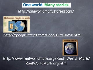 http://oneworldmanystories.com/
http://googlelittrips.com/GoogleLit/Home.html
http://www.realworldmath.org/Real_World_Math/
RealWorldMath.org.html