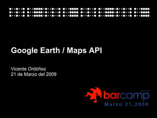 Google Earth / Maps API Vicente Ordóñez 21 de Marzo del 2009 
