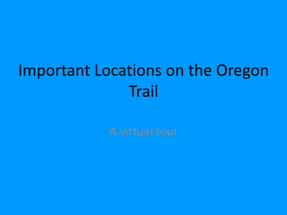 Important Locations on the Oregon
Trail
A virtual tour
 