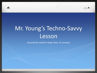 Mr. Young’s Techno-Savvy
        Lesson
    Around the world in fewer than 15 minutes
 