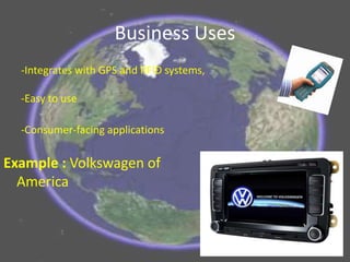 Business Uses
Example : Volkswagen of
America
-Integrates with GPS and RFID systems,
-Easy to use
-Consumer-facing applications
 