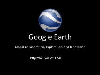 Google Earth
Global Collaboration, Exploration, and Innovation


          http://bit.ly/XWTLMP
 