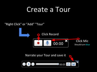 Create a Tour
"Right Click" or "Add" "Tour"

                           Click Record

                                                Click Mic
                                               Should turn blue



               Narrate your Tour and save it
 