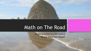 Math on The Road
Various activities for a NW fieldtrip
By Jose Miguel Sosa-Vazquez
 