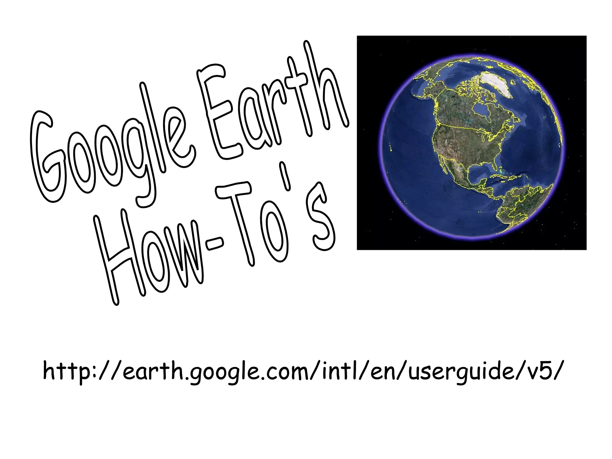 http://earth.google.com/intl/en/userguide/v5/ Google Earth How-To's 