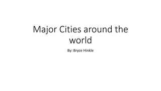 Major Cities around the
world
By: Bryce Hinkle
 