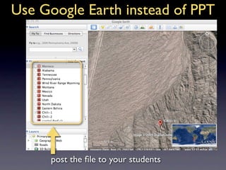 Use Google Earth instead of PPT




      post the ﬁle to your students
 
