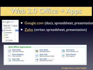 Web 2.0 Ofﬁce + Apps
  • Google.com (docs, spreadsheet, presentation
  • Zoho (writer, spreadsheet, presentation)




                           Google Docs in plain English
 