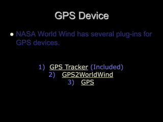 GPS Device
 NASA World Wind has several plug-ins for
GPS devices.
1) GPS Tracker (Included)
2) GPS2WorldWind
3) GPS
 