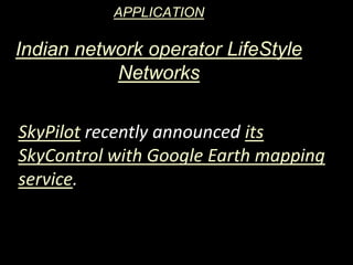 APPLICATION
Indian network operator LifeStyle
Networks
SkyPilot recently announced its
SkyControl with Google Earth mapping
service.
 