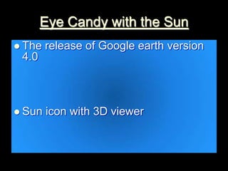 Eye Candy with the Sun
 The release of Google earth version
4.0
 Sun icon with 3D viewer
 