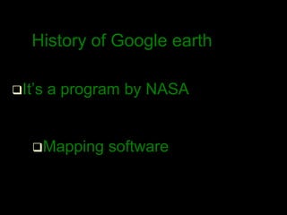 History of Google earth
It’s a program by NASA
Mapping software
 