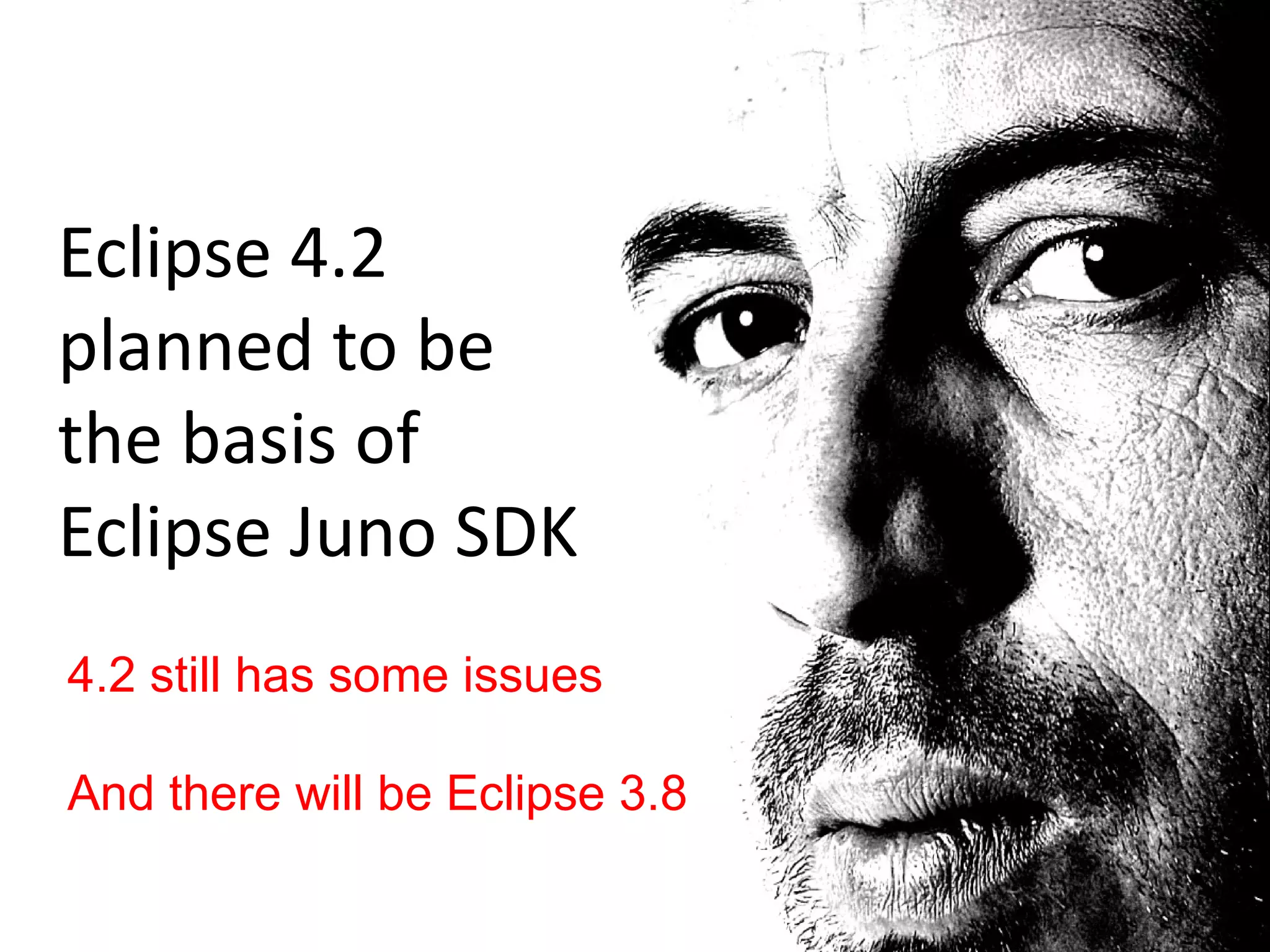 Eclipse 4.2
planned to be
the basis of
Eclipse Juno SDK
4.2 still has some issues

And there will be Eclipse 3.8
 