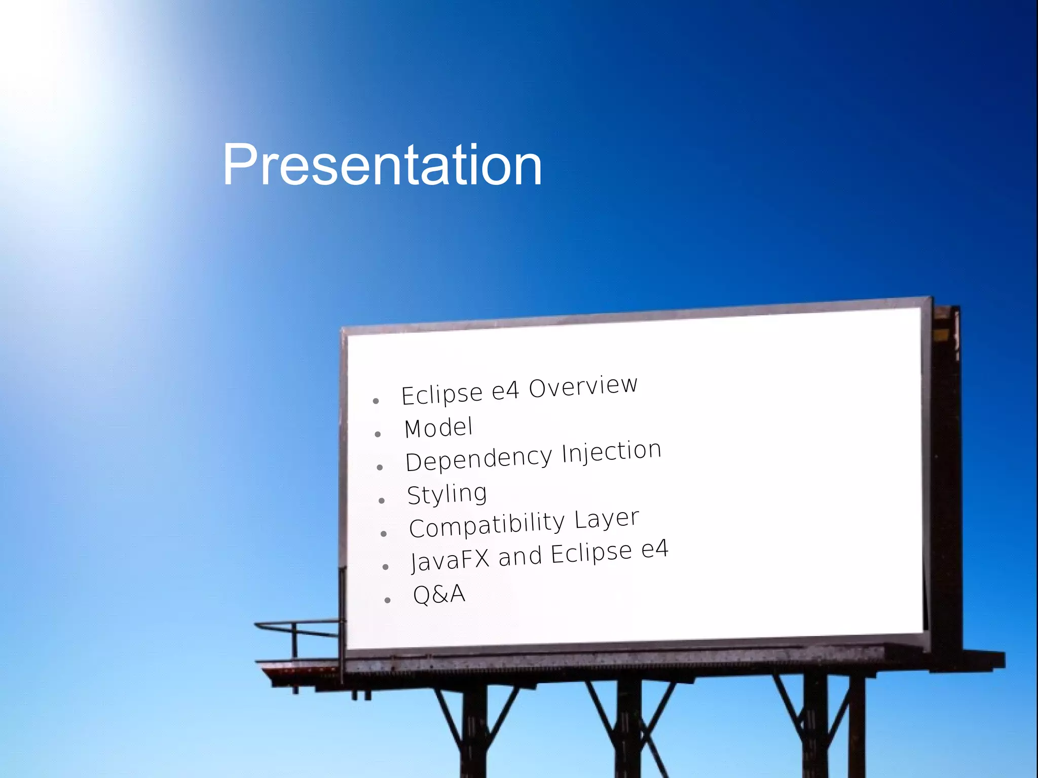 Presentation


                             w
     •     Eclipse e4 Overvie
     •     Model
                              ion
     •     Dependency Inject
      •    Styling
                               r
      •     Compatibility Laye
                                 e4
       •    JavaFX and Eclipse
       •    Q&A
 