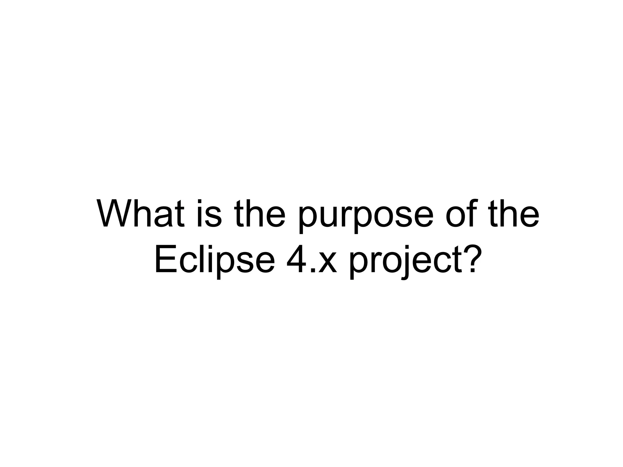 What is the purpose of the
  Eclipse 4.x project?
 