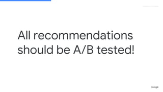 Proprietary + Confidential
All recommendations
should be A/B tested!
 
