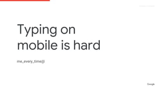 Proprietary + Confidential
Typing on
mobile is hard
 