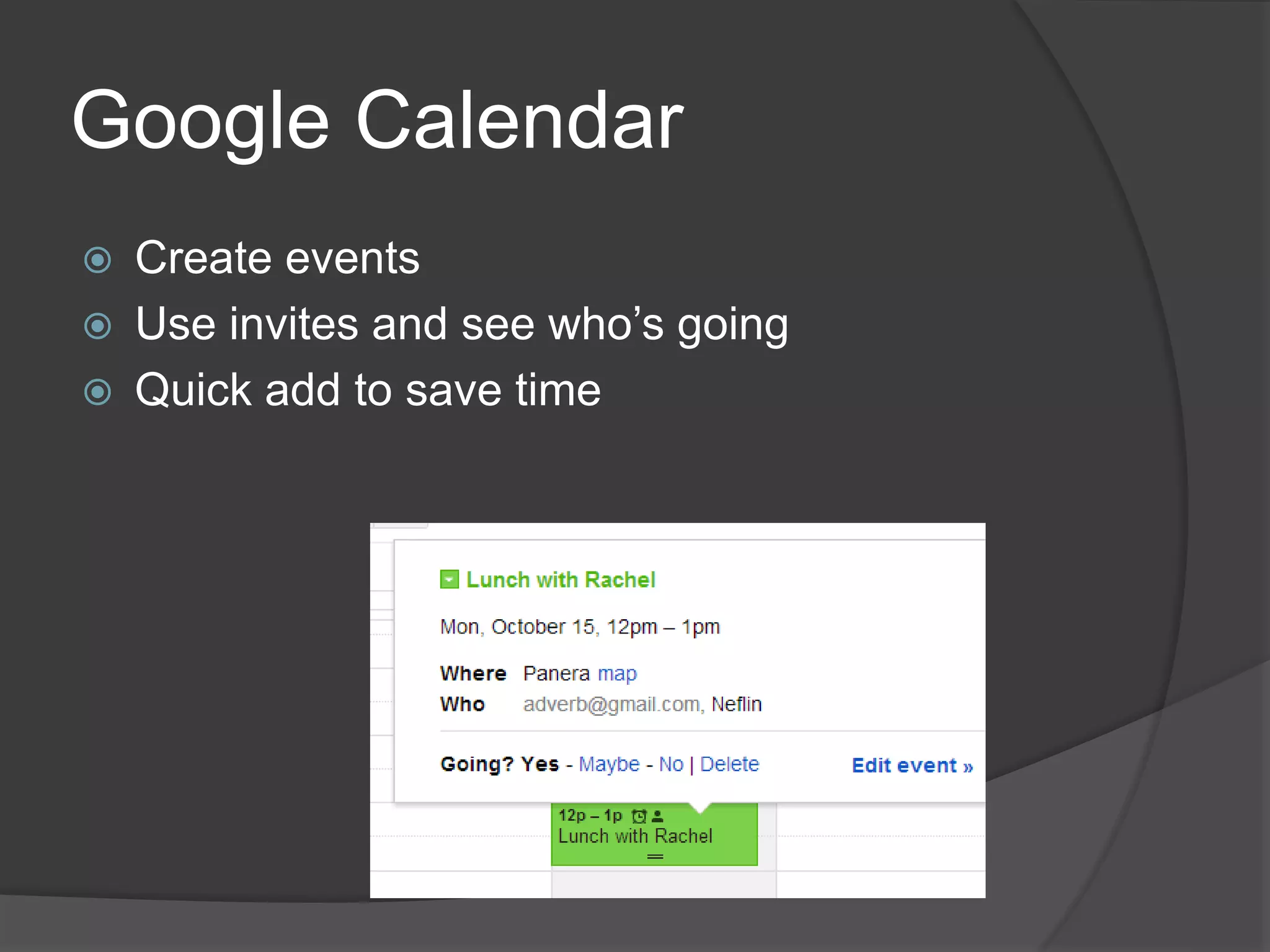 Google Calendar 
 Create events 
 Use invites and see who’s going 
 Quick add to save time 
 