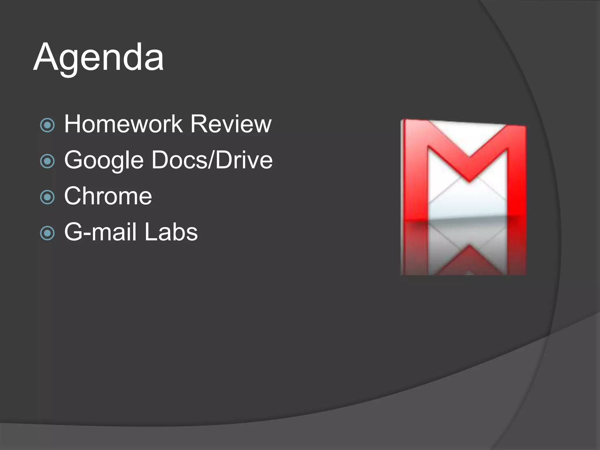 Agenda 
 Homework Review 
 Google Docs/Drive 
 Chrome 
 G-mail Labs 
 