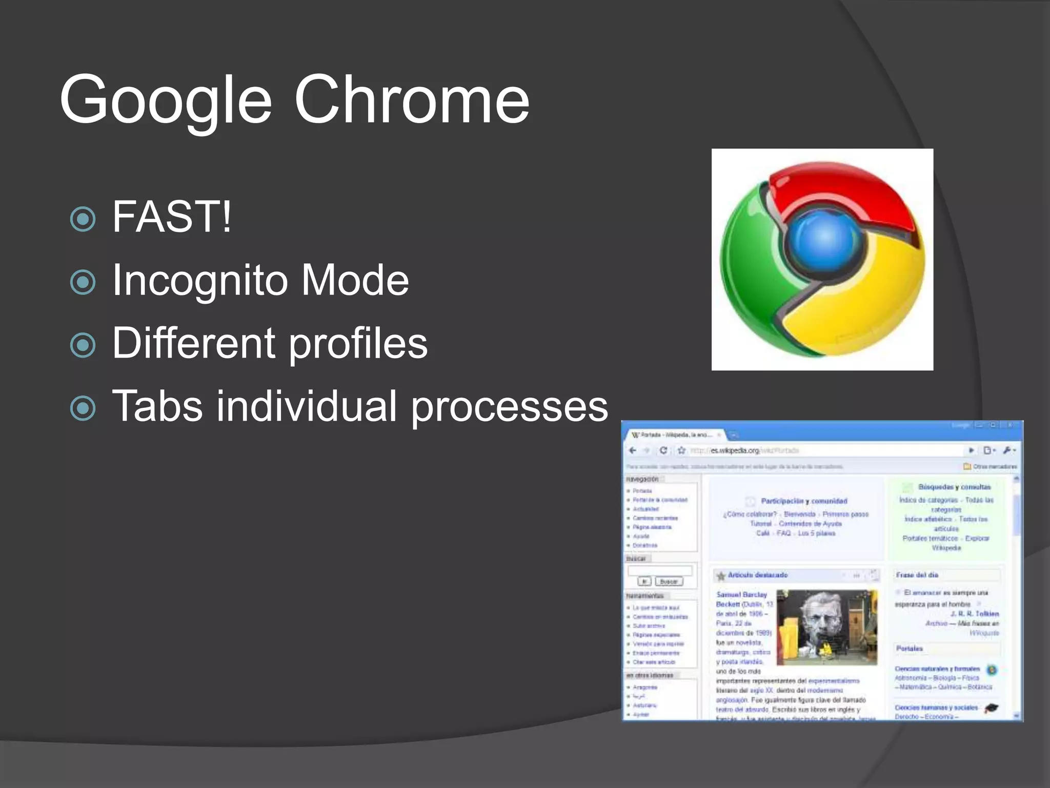 Google Chrome 
 FAST! 
 Incognito Mode 
 Different profiles 
 Tabs individual processes 
 