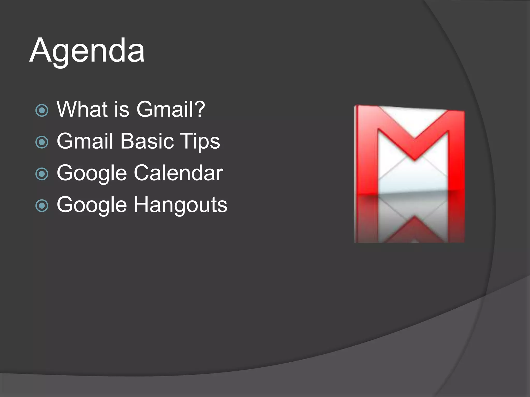 Agenda 
 What is Gmail? 
 Gmail Basic Tips 
 Google Calendar 
 Google Hangouts 
 