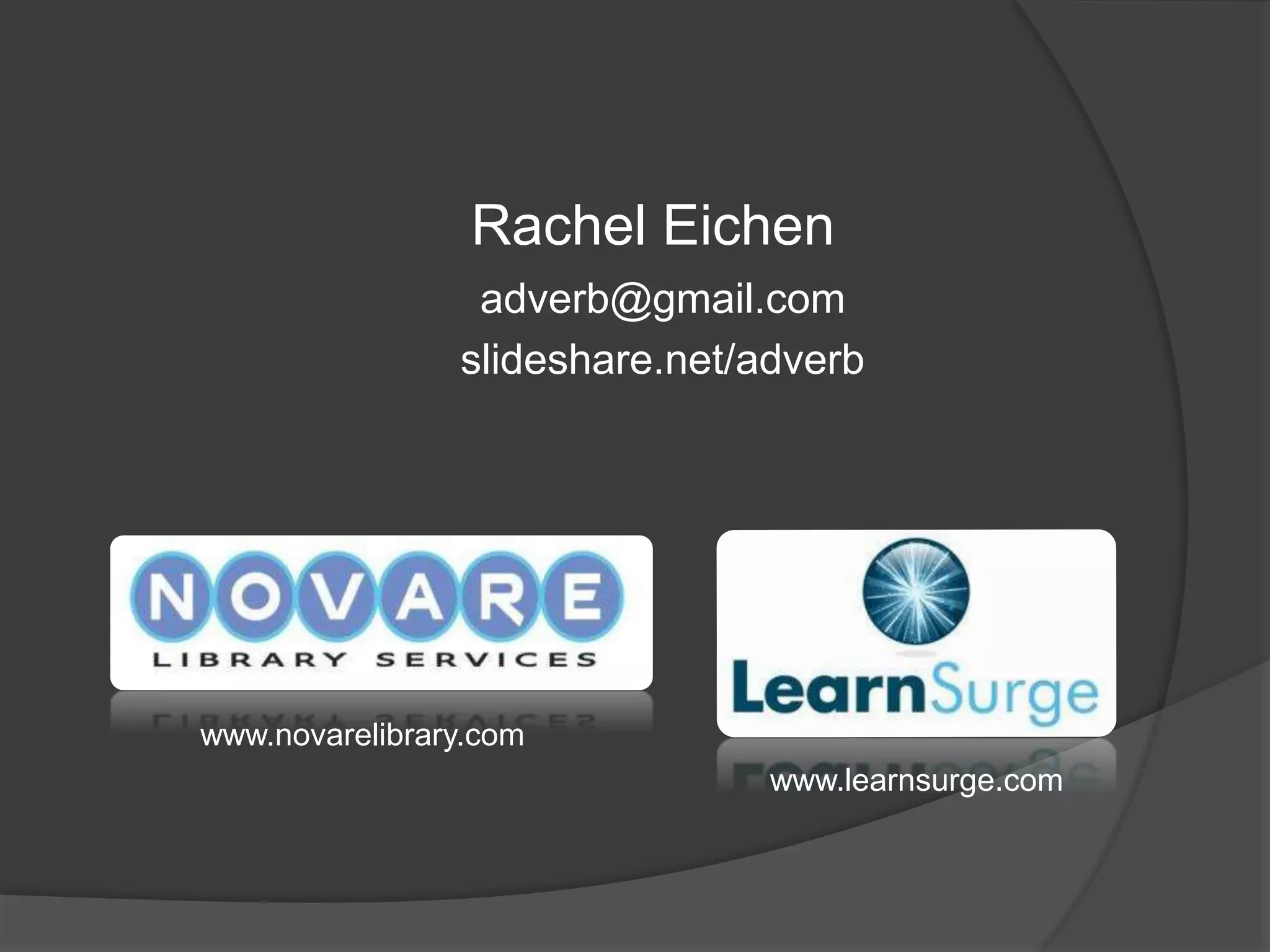 Rachel Eichen 
adverb@gmail.com 
slideshare.net/adverb 
www.learnsurge.com 
www.novarelibrary.com 
