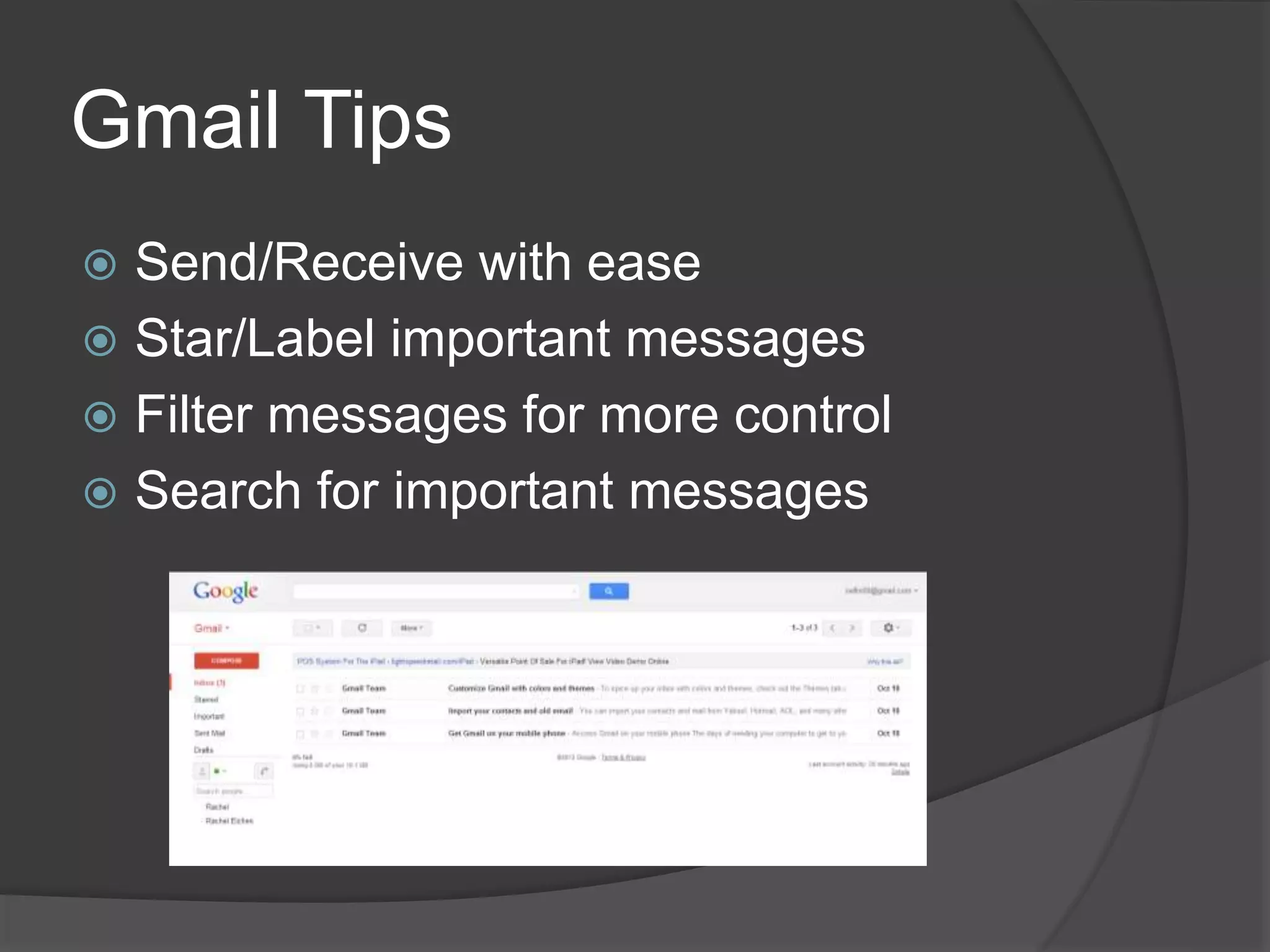 Gmail Tips 
 Send/Receive with ease 
 Star/Label important messages 
 Filter messages for more control 
 Search for important messages 
 