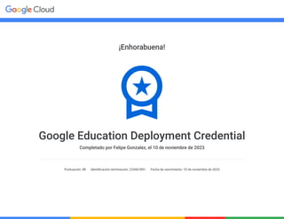 ¡Enhorabuena!
Google Education Deployment Credential
Completado por Felipe Gonzalez, el 10 de noviembre de 2023
Puntuación: 88 Identificación terminación: 225467891 Fecha de vencimiento: 10 de noviembre de 2025
 