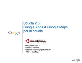 Scuola 2.0
Google Apps & Google Maps
per la scuola



www.globalbase.it
Massimo Nicolodi
massimo.nicolodi@globalbase.it
+39 347 0001597
 