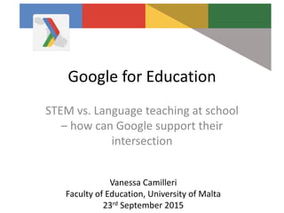 Google for Education
STEM vs. Language teaching at school
– how can Google support their
intersection
Vanessa Camilleri
Faculty of Education, University of Malta
23rd September 2015
 