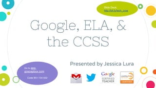 Google, ELA, &
the CCSS
Presented by Jessica Lura
Slide Deck:
http://bit.ly/tech_ccss
Go to app.
gosoapbox.com
Code 951-134-552
 