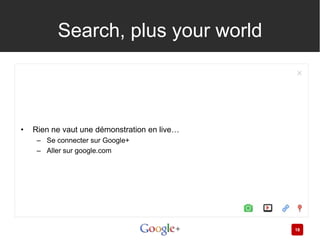 Search, plus your world



•   Rien ne vaut une démonstration en live…
     – Se connecter sur Google+
     – Aller sur google.com




                                              18
 