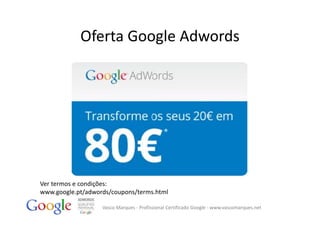 Oferta Google Adwords




Ver termos e condições:
www.google.pt/adwords/coupons/terms.html

                   Vasco Marques ‐ Profissional Certificado Google ‐ www.vascomarques.net
 