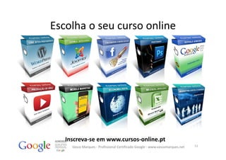 Escolha o seu curso online




   Inscreva‐se em www.cursos‐online.pt
     Vasco Marques ‐ Profissional Certificado Google ‐ www.vascomarques.net   52
 