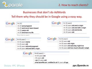 2. How to reach clients?
Businesses that don’t do AdWords
Tell them why they should be in Google using a easy way.
 