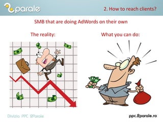 2. How to reach clients?
The reality: What you can do:
SMB that are doing AdWords on their own
 
