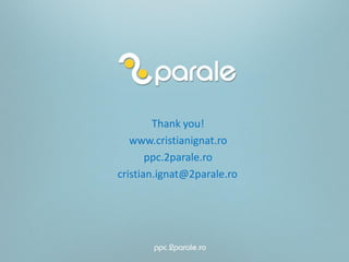 Thank you!
www.cristianignat.ro
ppc.2parale.ro
cristian.ignat@2parale.ro
 