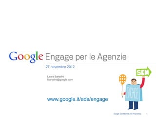 27 novembre 2012

Laura Bartolini
lbartolini@google.com




www.google.it/ads/engage

                           Google Confidential and Proprietary   1
 