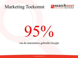 Marketing Toekomst




          95%
      van de internetters gebruikt Google
 