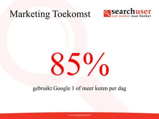 Marketing Toekomst




           85%
     gebruikt Google 1 of meer keren per dag
 