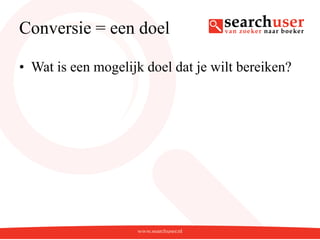 Conversie = een doel

• Wat is een mogelijk doel dat je wilt bereiken?
 