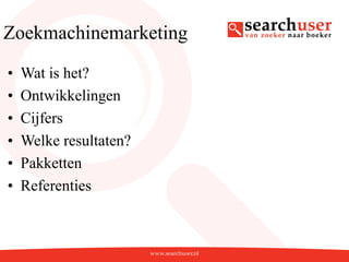 Zoekmachinemarketing

•   Wat is het?
•   Ontwikkelingen
•   Cijfers
•   Welke resultaten?
•   Pakketten
•   Referenties
 