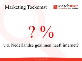 Marketing Toekomst




             ?%
v.d. Nederlandse gezinnen heeft internet?
 