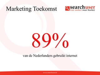 Marketing Toekomst




          89%
     van de Nederlanders gebruikt internet
 