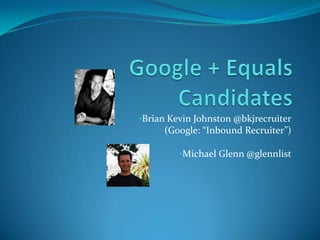 •Brian Kevin Johnston @bkjrecruiter
     (Google: “Inbound Recruiter”)

         •Michael Glenn @glennlist
 