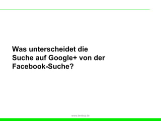 Was unterscheidet die
Suche auf Google+ von der
Facebook-Suche?




               www.beebop.de
 