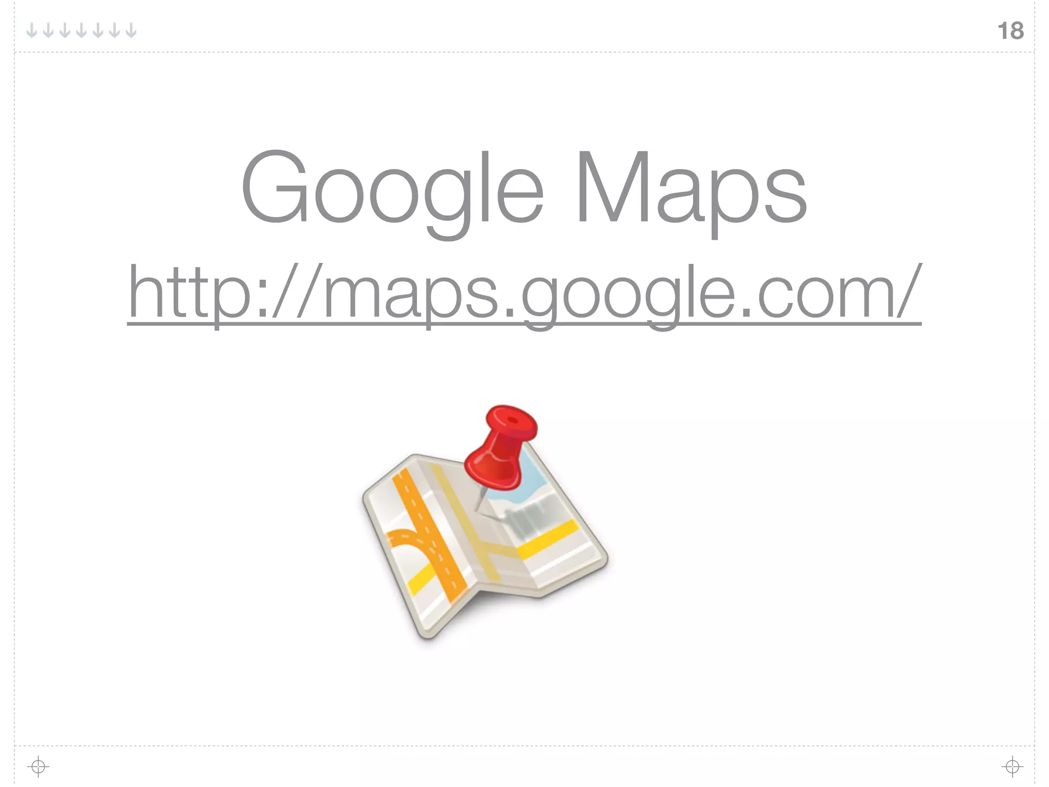 18
Google Maps
http://maps.google.com/
 