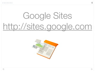 6
Google Sites
http://sites.google.com
 